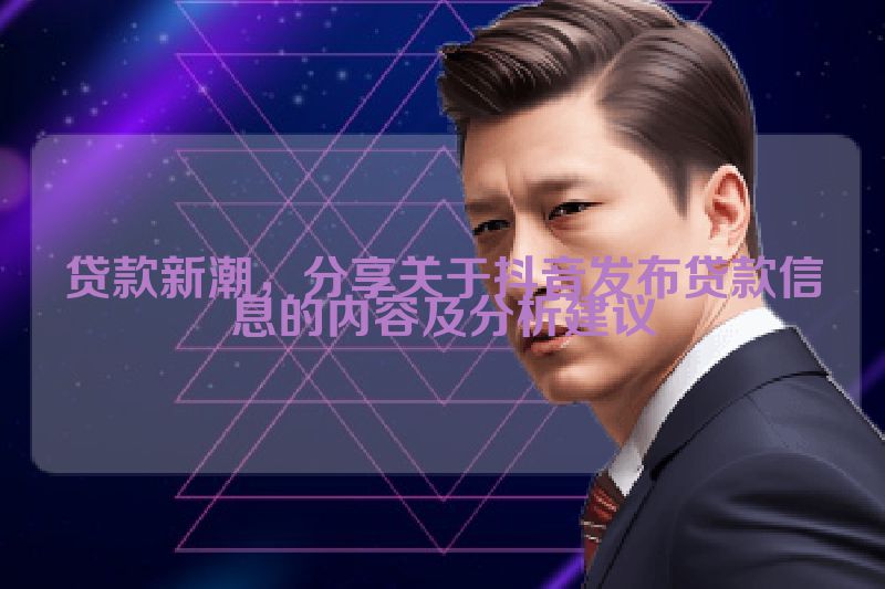 贷款新潮，分享关于抖音发布贷款信息的内容及分析建议
