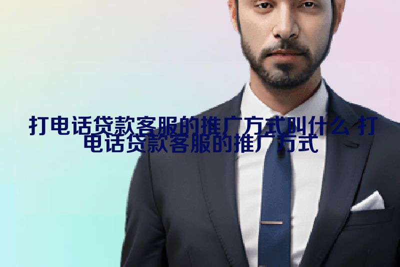  打电话贷款客服的推广方式叫什么 打电话贷款客服的推广方式