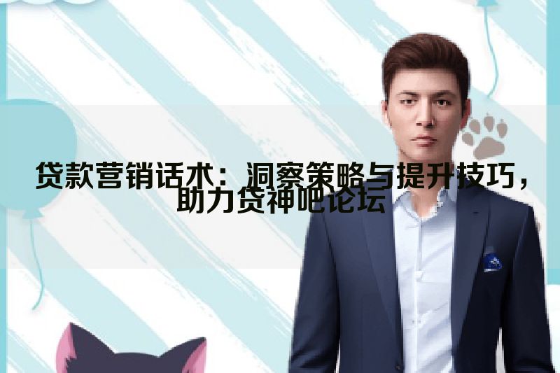 贷款营销话术：洞察策略与提升技巧，助力贷神吧论坛