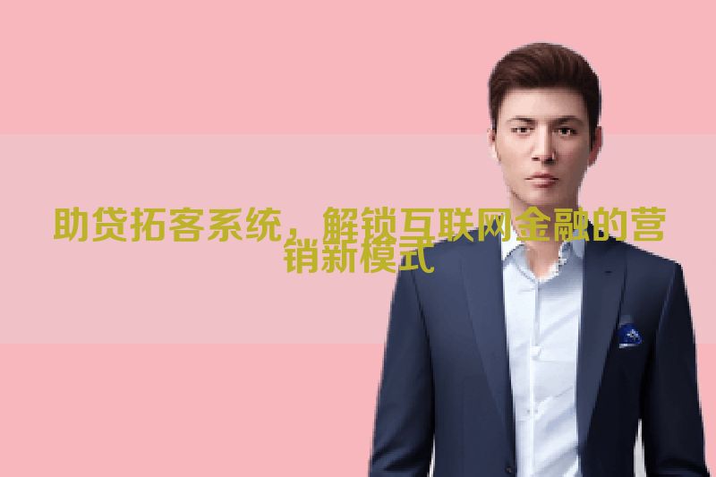 助贷拓客系统，解锁互联网金融的营销新模式