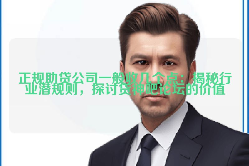 正规助贷公司一般收几个点：揭秘行业潜规则，探讨贷神吧论坛的价值