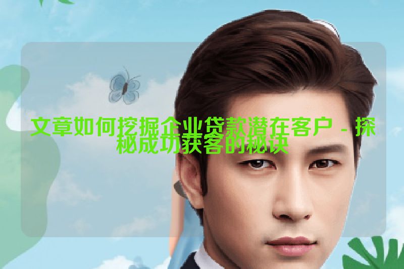 文章如何挖掘企业贷款潜在客户 - 探秘成功获客的秘诀