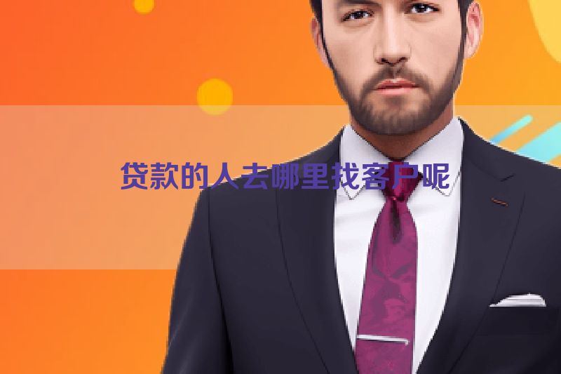  贷款的人去哪里找客户呢