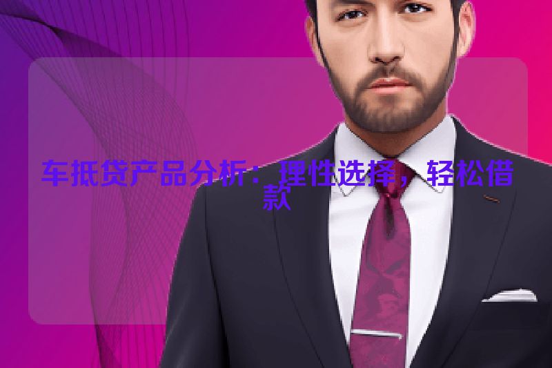 车抵贷产品分析：理性选择，轻松借款