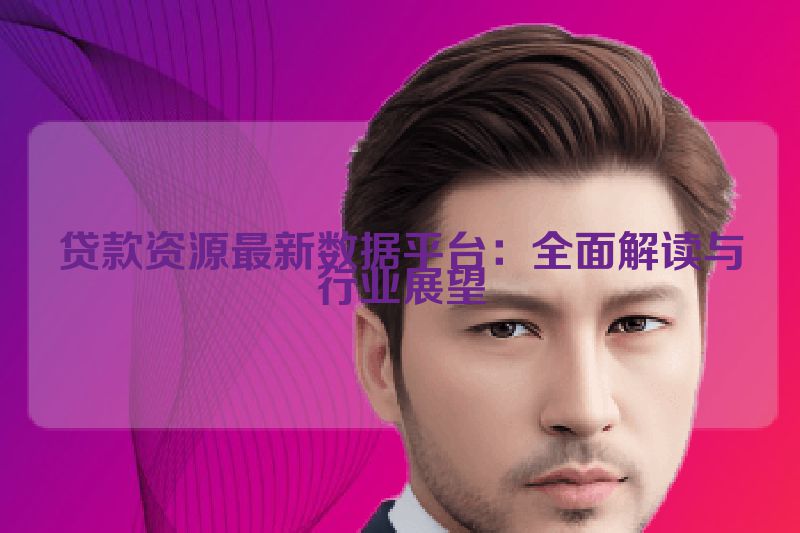贷款资源最新数据平台：全面解读与行业展望