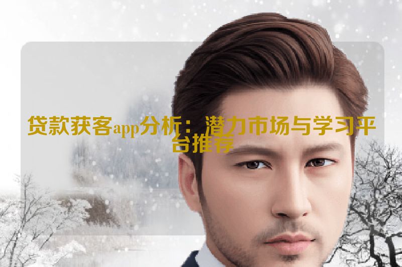 贷款获客app分析：潜力市场与学习平台推荐