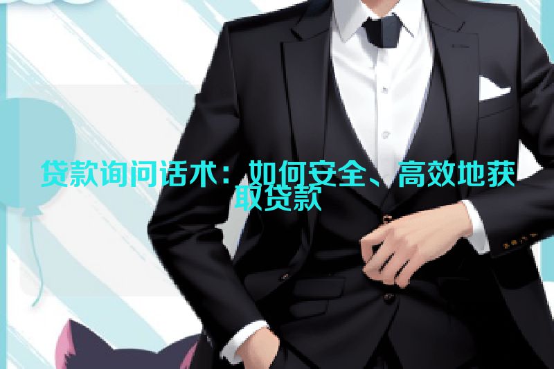 贷款询问话术：如何安全、高效地获取贷款