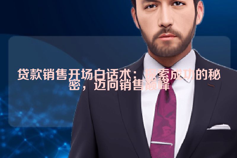 贷款销售开场白话术：探索成功的秘密，迈向销售巅峰