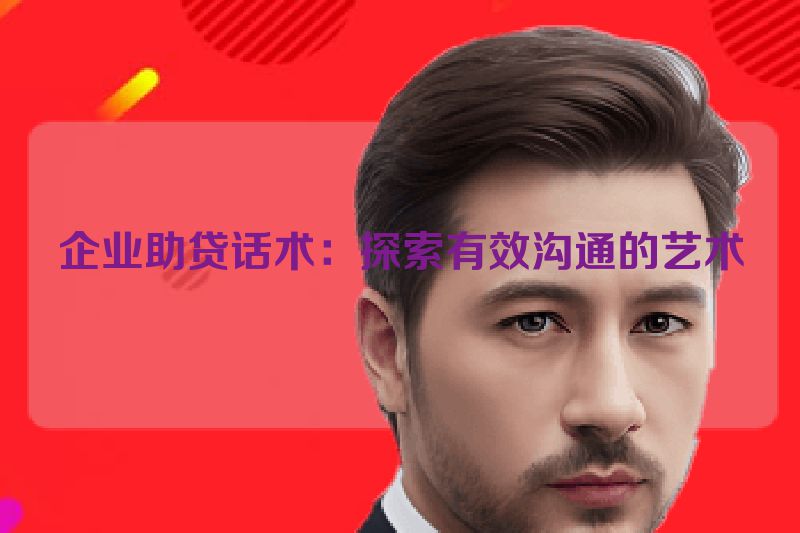 企业助贷话术：探索有效沟通的艺术