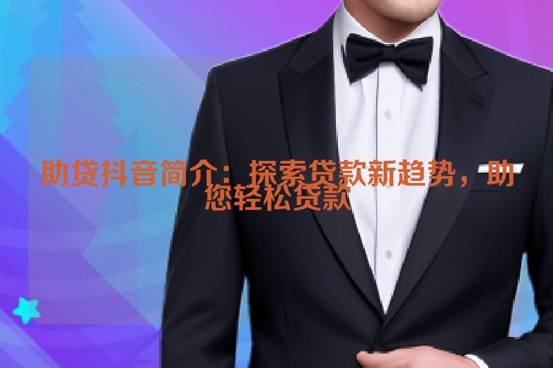 助贷抖音简介：探索贷款新趋势，助您轻松贷款