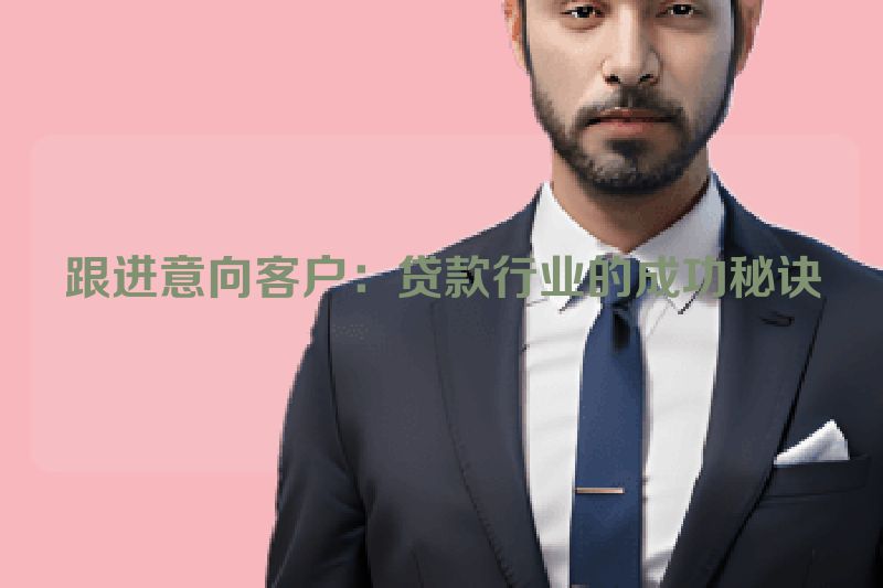 跟进意向客户：贷款行业的成功秘诀