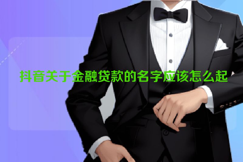  抖音关于金融贷款的名字应该怎么起