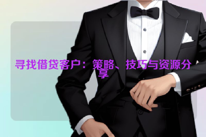 寻找借贷客户：策略、技巧与资源分享