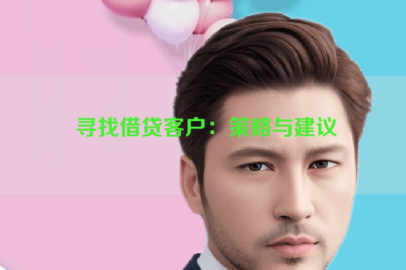  寻找借贷客户：策略与建议