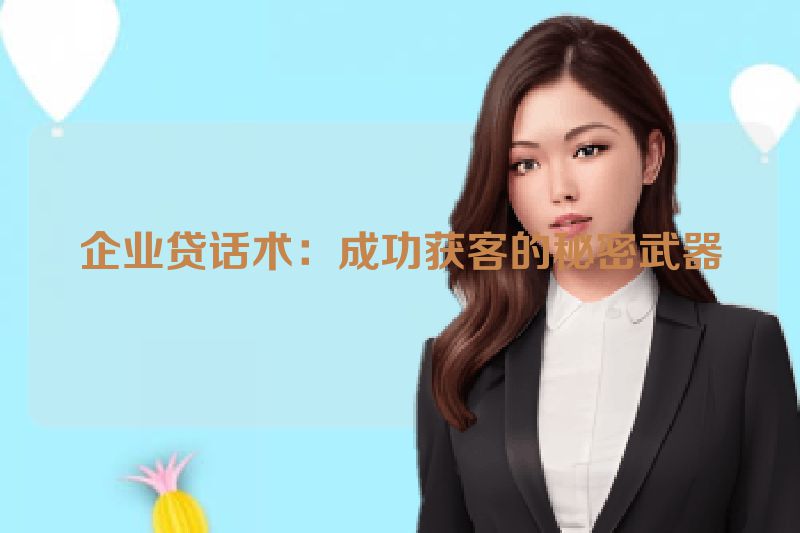 企业贷话术：成功获客的秘密武器