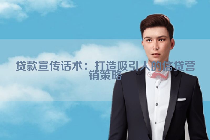 贷款宣传话术：打造吸引人的信贷营销策略