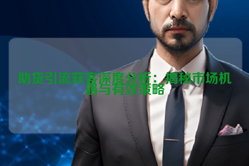 助贷引流获客深度分析：揭秘市场机遇与有效策略