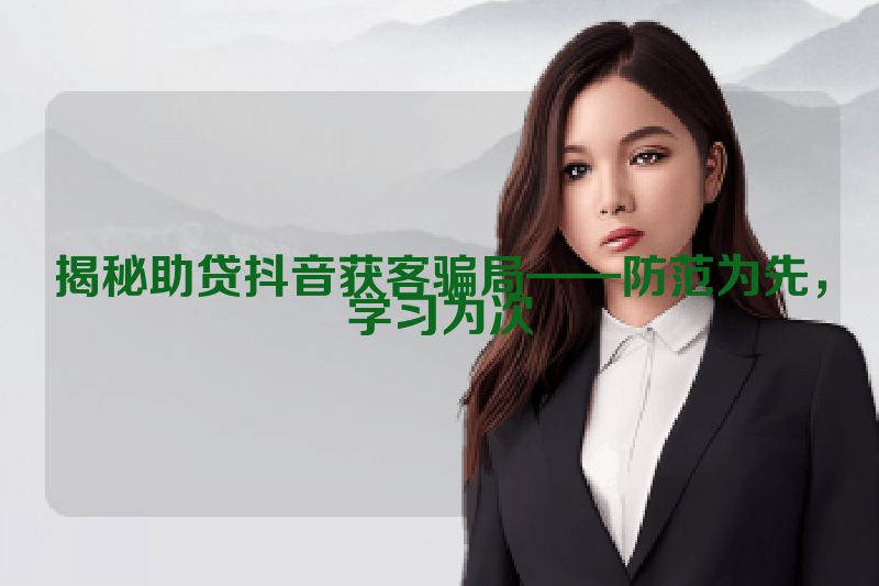 揭秘助贷抖音获客骗局——防范为先，学习为次