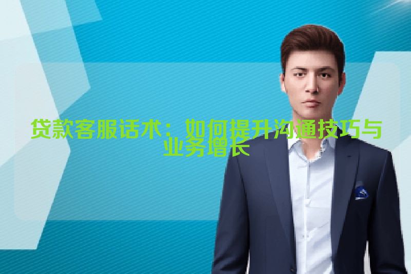 贷款客服话术：如何提升沟通技巧与业务增长