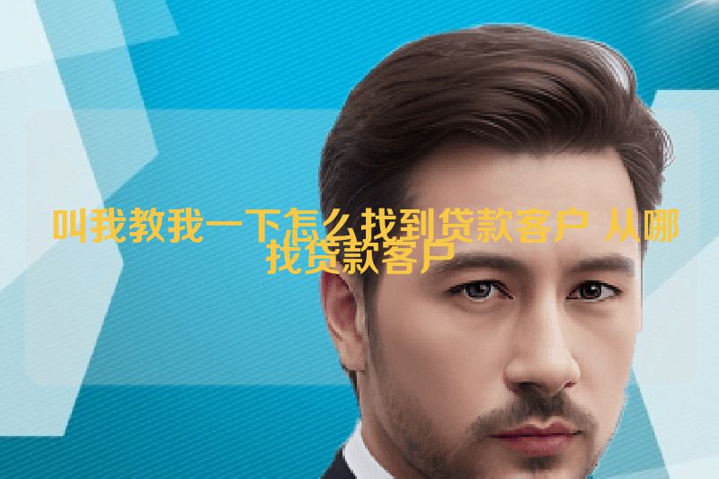  叫我教我一下怎么找到贷款客户 从哪找贷款客户