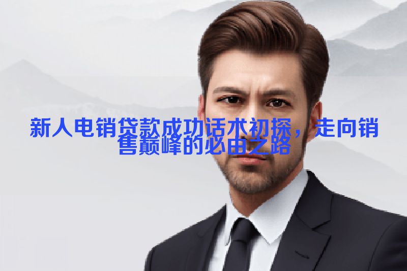 新人电销贷款成功话术初探，走向销售巅峰的必由之路