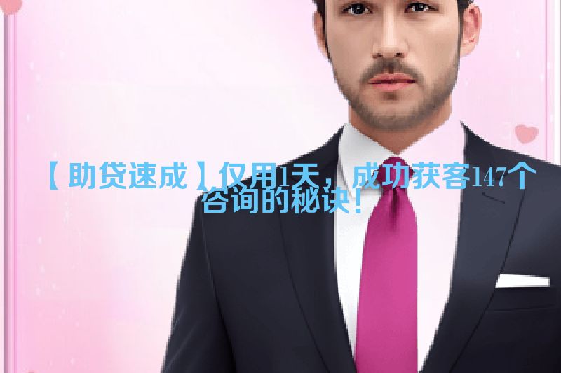 【助贷速成】仅用1天，成功获客147个咨询的秘诀！