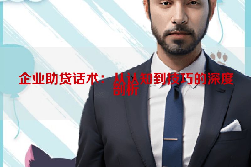 企业助贷话术：从认知到技巧的深度剖析