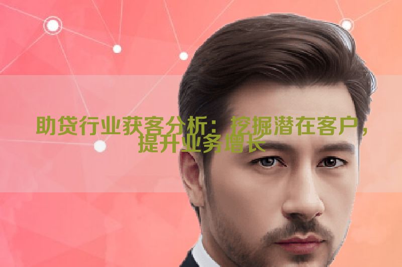 助贷行业获客分析：挖掘潜在客户，提升业务增长