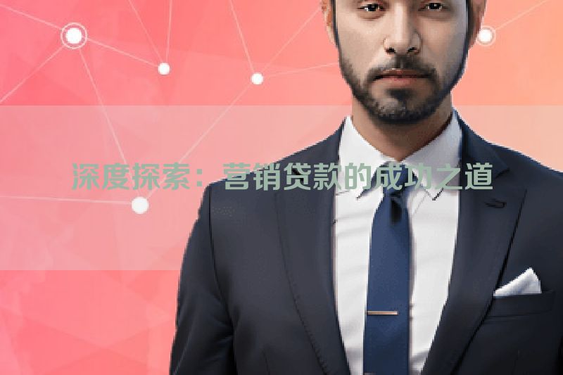 深度探索：营销贷款的成功之道