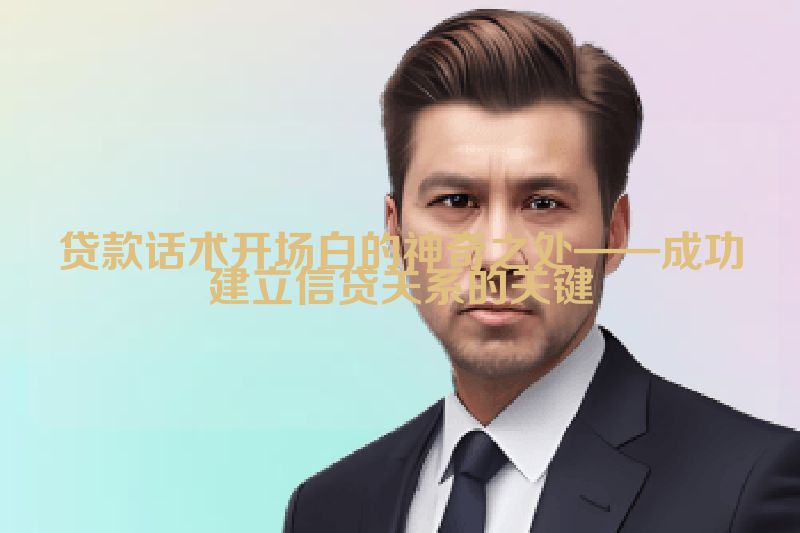 贷款话术开场白的神奇之处——成功建立信贷关系的关键