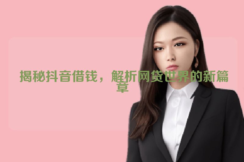  揭秘抖音借钱，解析网贷世界的新篇章
