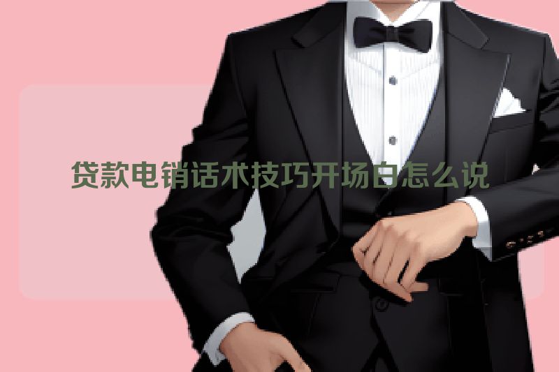 贷款电销话术技巧开场白怎么说