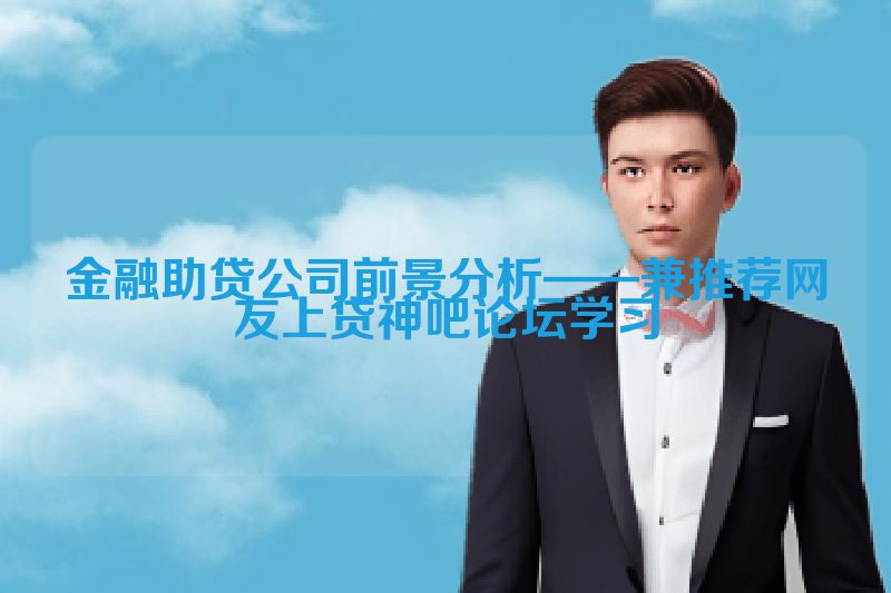 金融助贷公司前景分析——兼推荐网友上贷神吧论坛学习