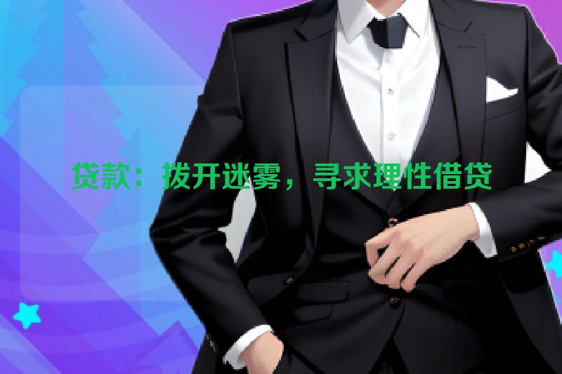贷款：拨开迷雾，寻求理性借贷