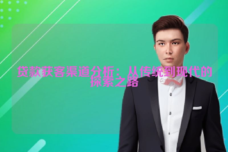贷款获客渠道分析：从传统到现代的探索之路