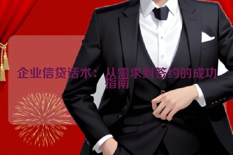企业信贷话术：从需求到签约的成功指南