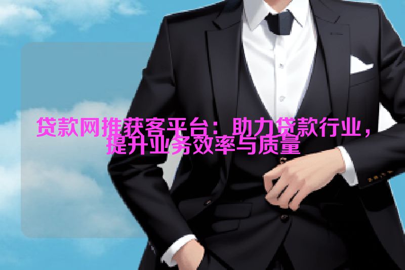 贷款网推获客平台：助力贷款行业，提升业务效率与质量