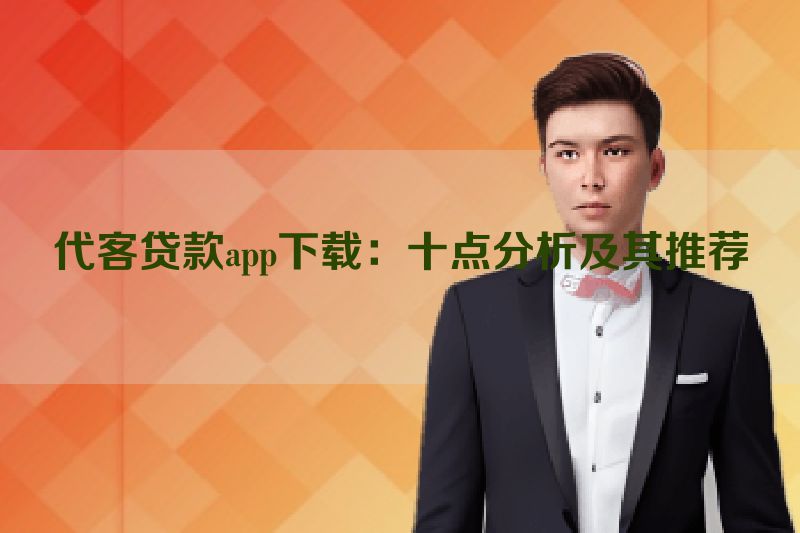 代客贷款app下载：十点分析及其推荐