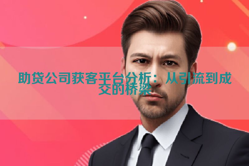助贷公司获客平台分析：从引流到成交的桥梁