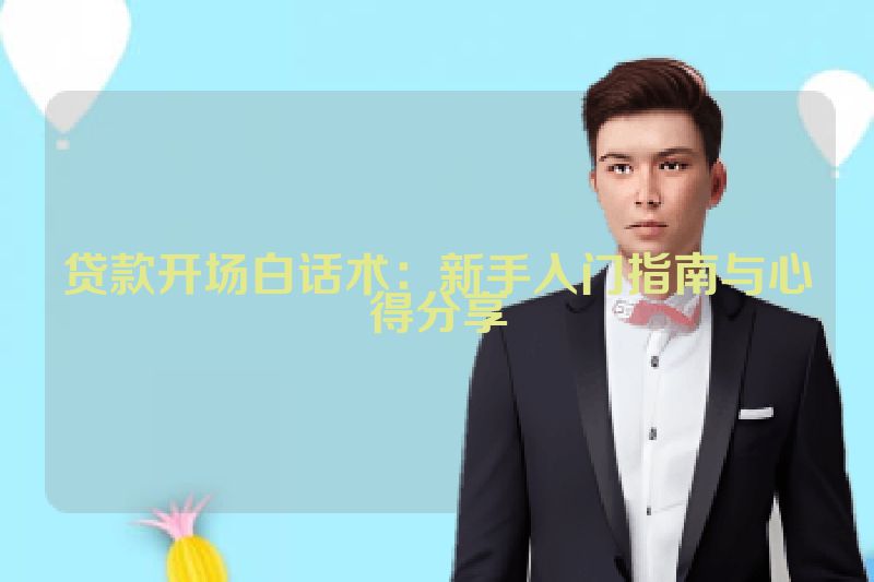 贷款开场白话术：新手入门指南与心得分享