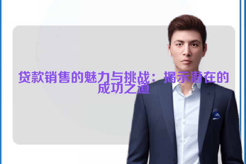 贷款销售的魅力与挑战：揭示潜在的成功之道
