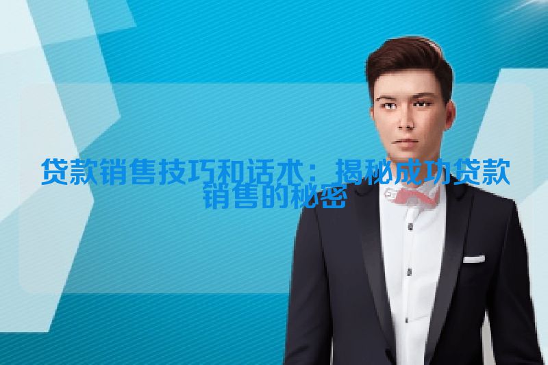 贷款销售技巧和话术：揭秘成功贷款销售的秘密