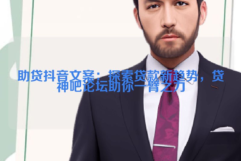 助贷抖音文案：探索贷款新趋势，贷神吧论坛助你一臂之力