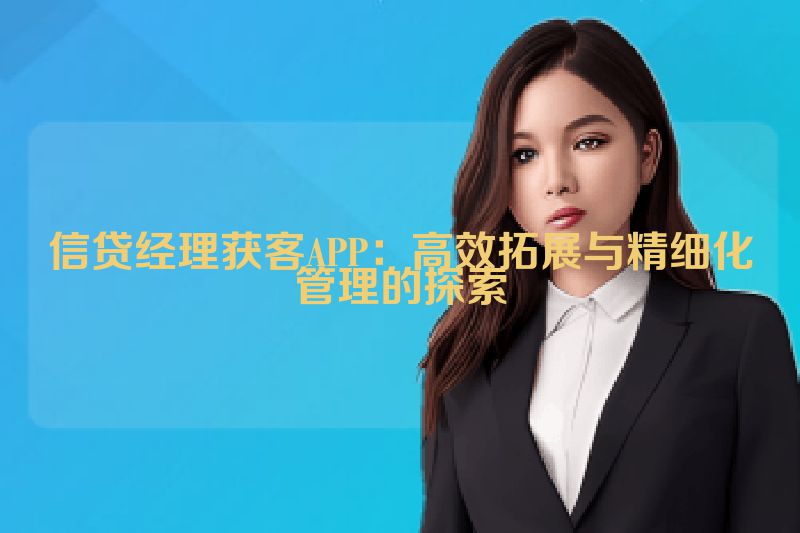 信贷经理获客APP：高效拓展与精细化管理的探索