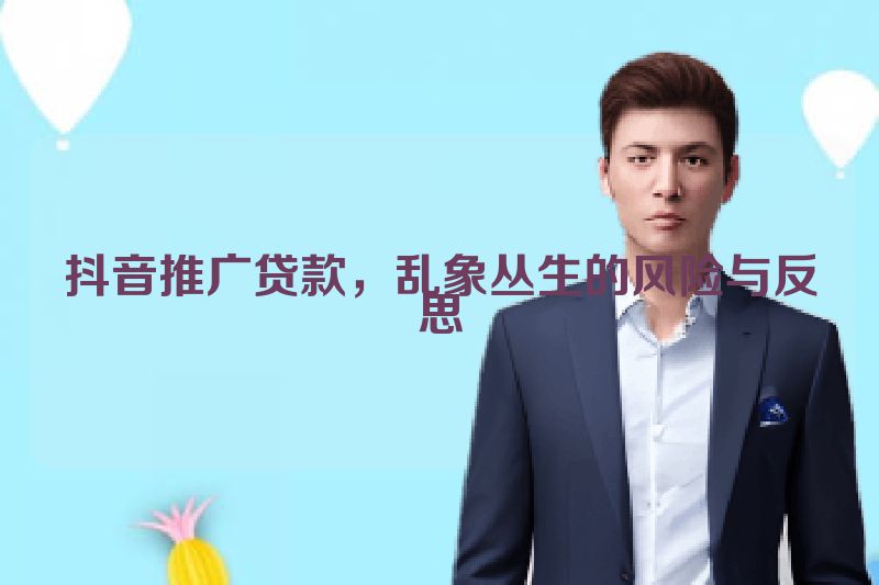抖音推广贷款，乱象丛生的风险与反思