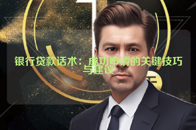 银行贷款话术：成功申请的关键技巧与建议