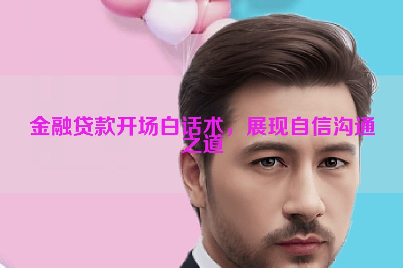 金融贷款开场白话术，展现自信沟通之道