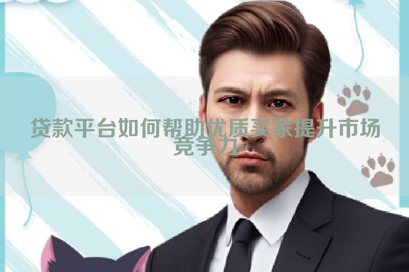 贷款平台如何帮助优质买家提升市场竞争力