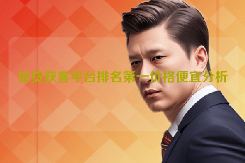 信贷获客平台排名第一价格便宜分析