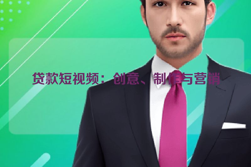 贷款短视频：创意、制作与营销